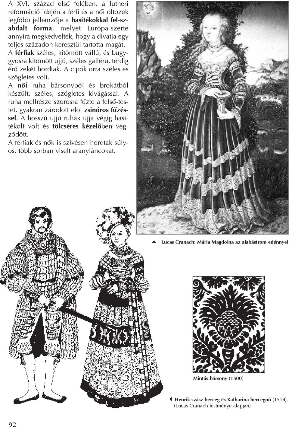 századon keresztül tartotta magát. A férfiak széles, kitömött vállú, és bugygyosra kitömött ujjú, széles gallérú, térdig érõ zekét hordtak. A cipõk orra széles és szögletes volt.