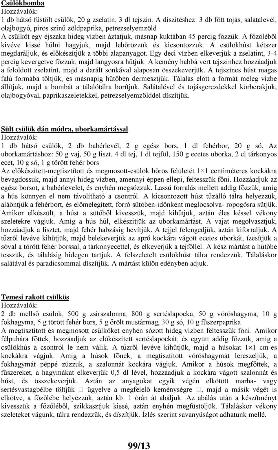 A főzőléből kivéve kissé hűlni hagyjuk, majd lebőrözzük és kicsontozzuk. A csülökhúst kétszer megdaráljuk, és előkészítjük a többi alapanyagot.