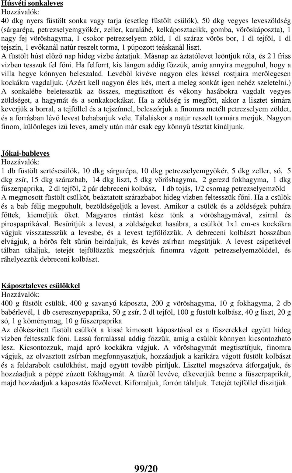 A füstölt húst előző nap hideg vízbe áztatjuk. Másnap az áztatólevet leöntjük róla, és 2 l friss vízben tesszük fel főni.