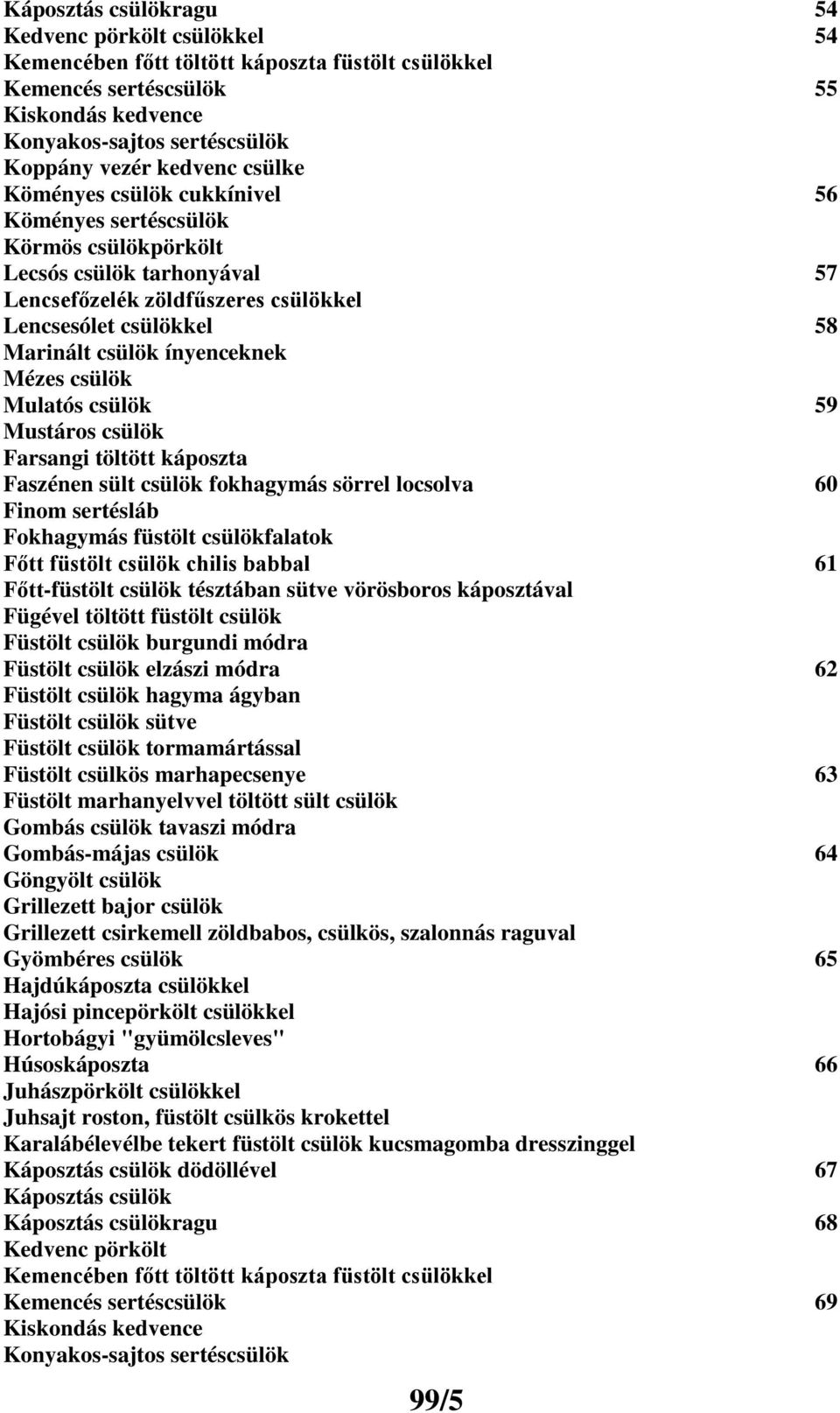 Mézes csülök Mulatós csülök 59 Mustáros csülök Farsangi töltött káposzta Faszénen sült csülök fokhagymás sörrel locsolva 60 Finom sertésláb Fokhagymás füstölt csülökfalatok Főtt füstölt csülök chilis