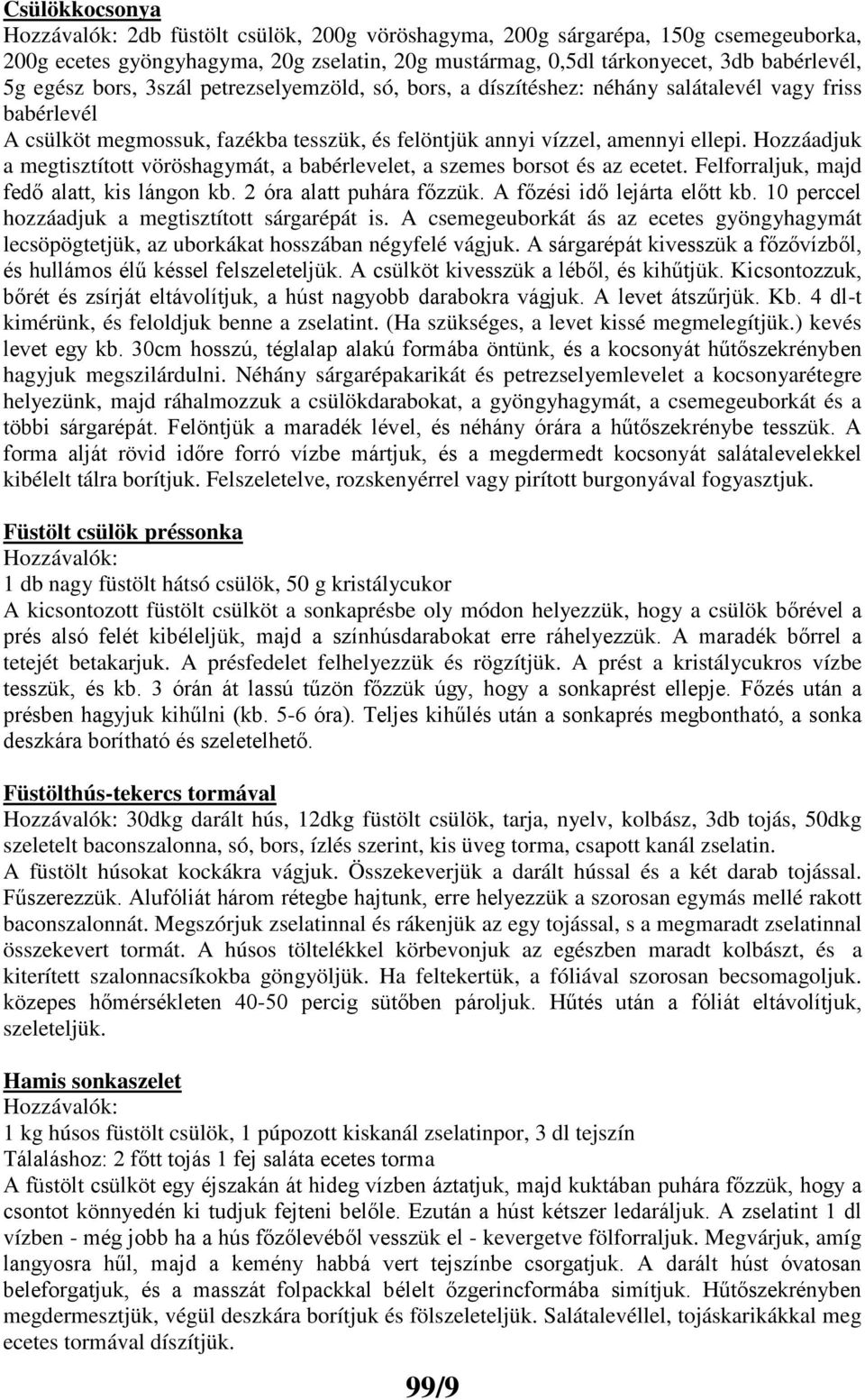 Hozzáadjuk a megtisztított vöröshagymát, a babérlevelet, a szemes borsot és az ecetet. Felforraljuk, majd fedő alatt, kis lángon kb. 2 óra alatt puhára főzzük. A főzési idő lejárta előtt kb.