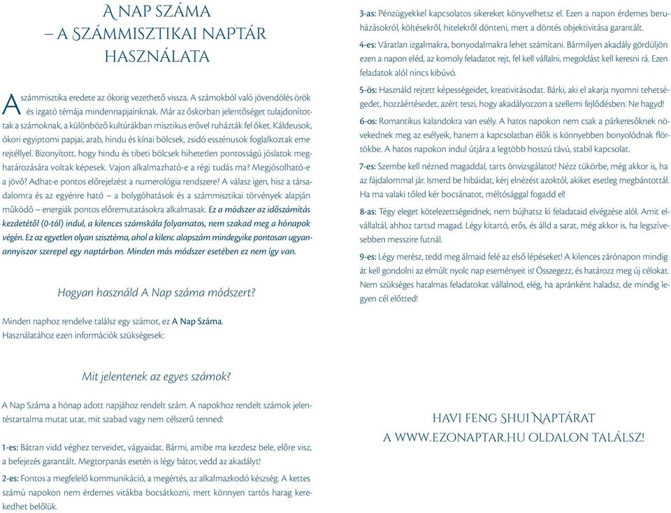 Káldeusok, ókori egyiptomi papjai, arab, hindu és kínai bölcsek, zsidó esszénusok foglalkoztak eme rejtéllyel.