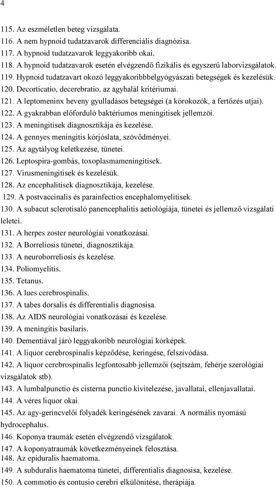 Decorticatio, decerebratio, az agyhalál kritériumai. 121. A leptomeninx heveny gyulladásos betegségei (a kórokozók, a fertőzés utjai). 122. A gyakrabban előforduló baktériumos meningitisek jellemzöi.