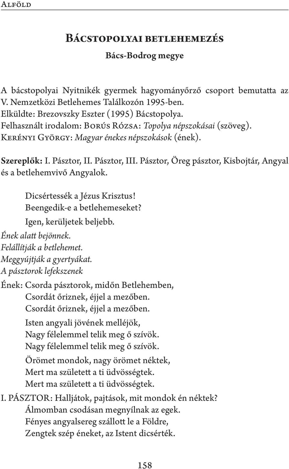 Pásztor, III. Pásztor, Öreg pásztor, Kisbojtár, Angyal és a betlehemvivő Angyalok. Dicsértessék a Jézus Krisztus! Beengedik-e a betlehemeseket? Igen, kerüljetek beljebb. Ének alatt bejönnek.