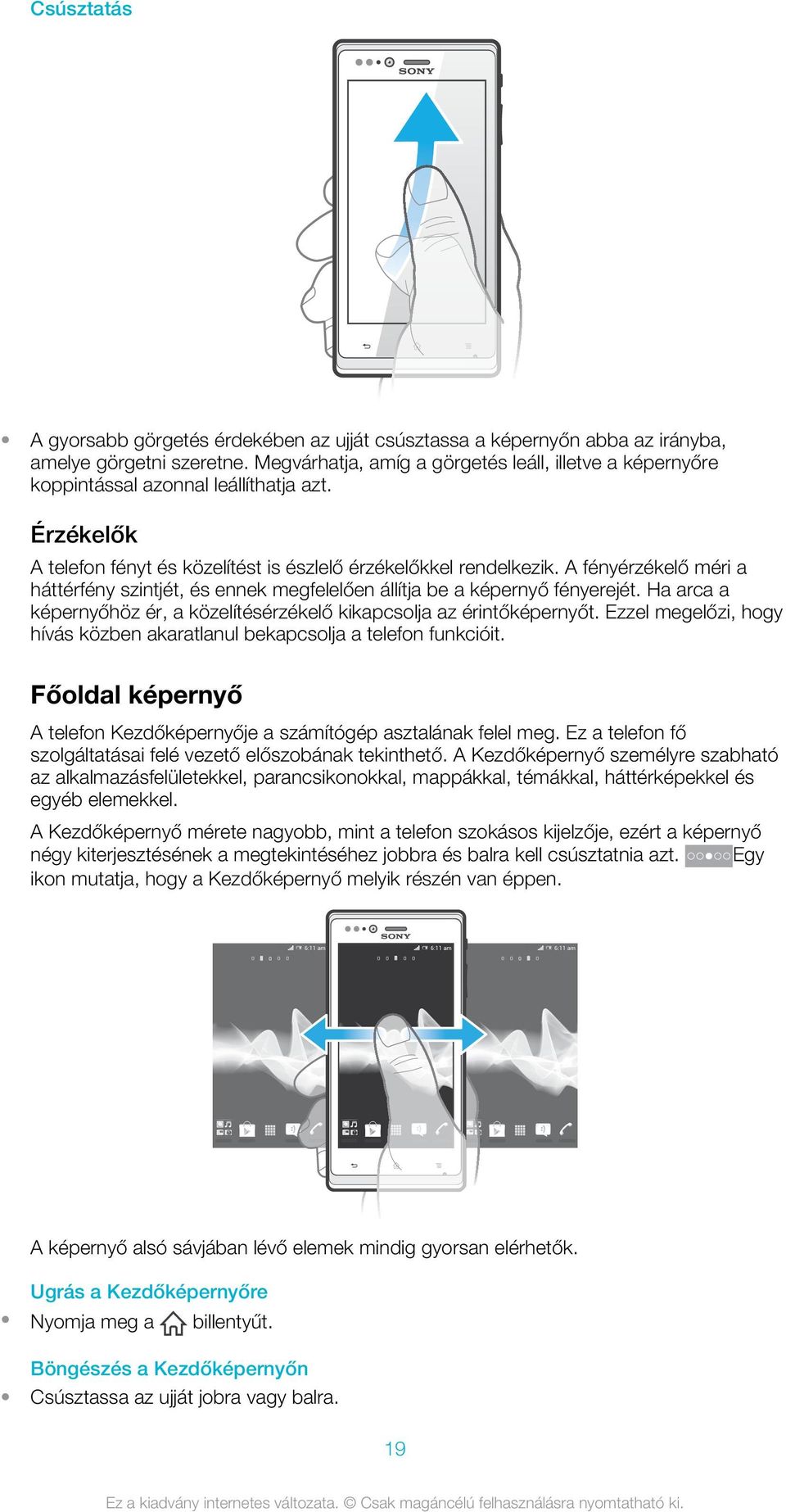 A fényérzékelő méri a háttérfény szintjét, és ennek megfelelően állítja be a képernyő fényerejét. Ha arca a képernyőhöz ér, a közelítésérzékelő kikapcsolja az érintőképernyőt.