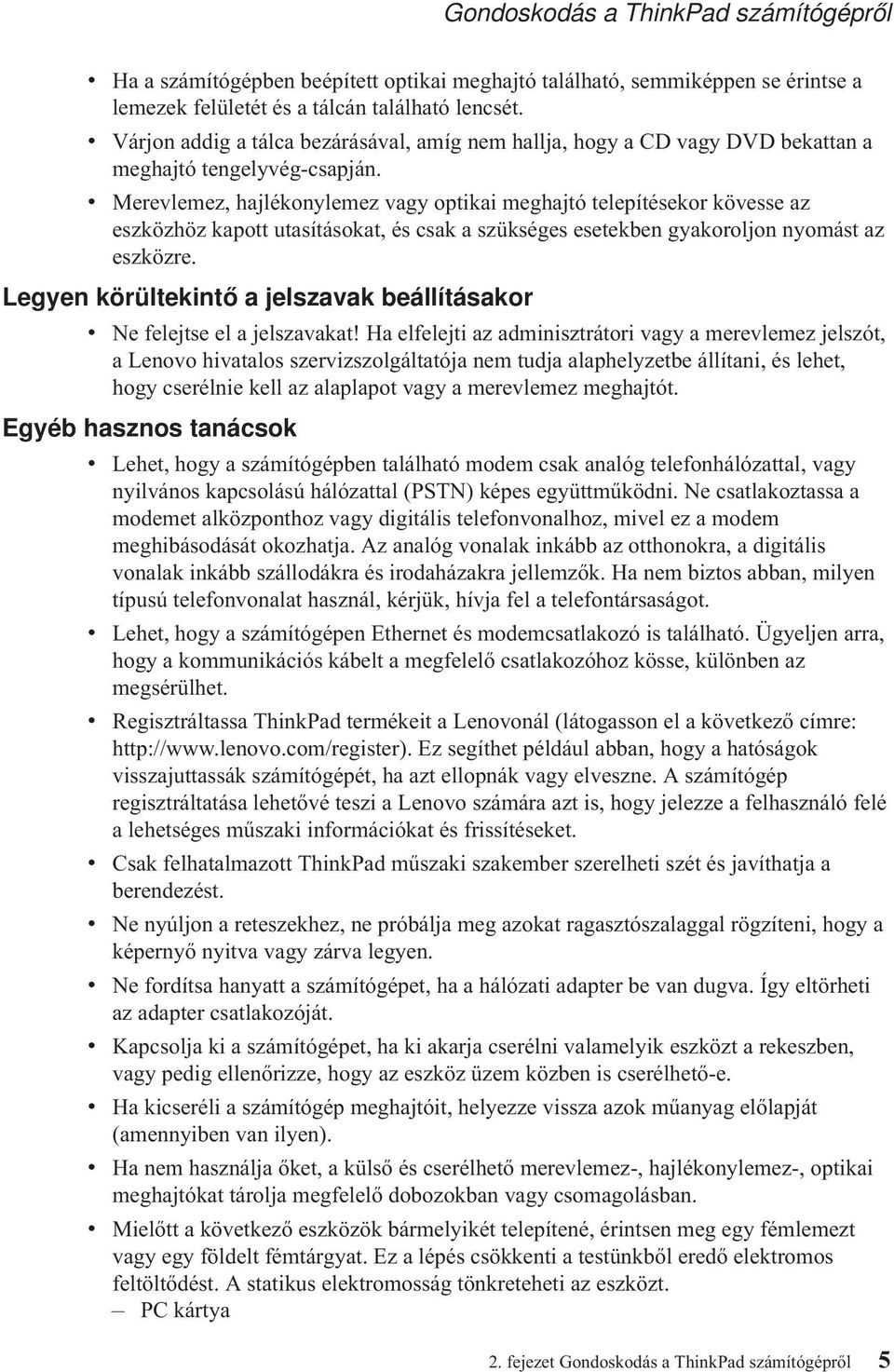 v Merevlemez, hajlékonylemez vagy optikai meghajtó telepítésekor kövesse az eszközhöz kapott utasításokat, és csak a szükséges esetekben gyakoroljon nyomást az eszközre.