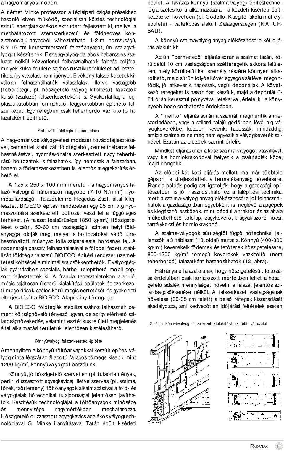 és földnedves konzisztenciájú anyagból változtatható 1-2 m hosszúságú, 8 x 16 cm keresztmetszetû falazóanyagot, ún. szalagvályogot készítenek.