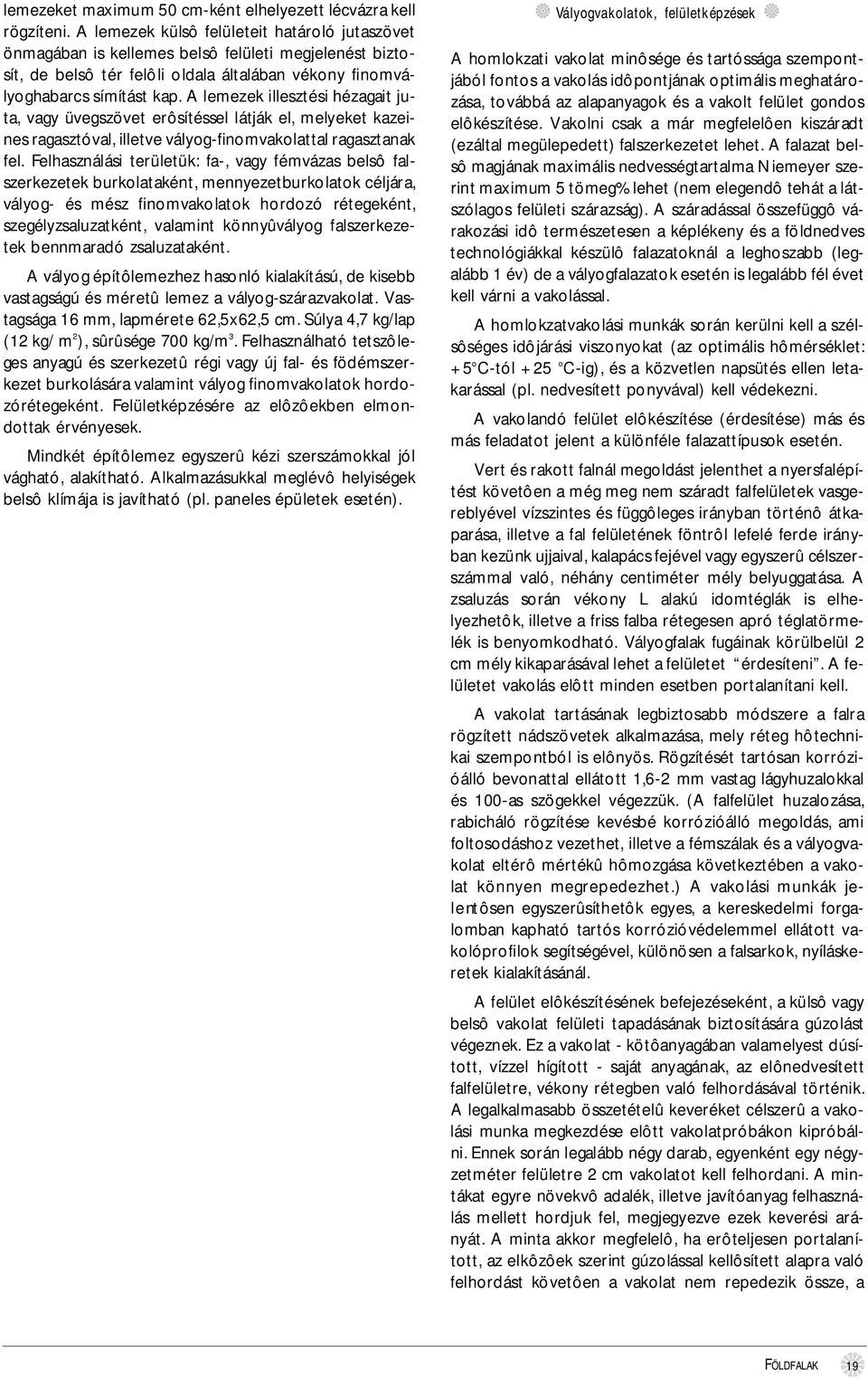 A lemezek illesztési hézagait juta, vagy üvegszövet erôsítéssel látják el, melyeket kazeines ragasztóval, illetve vályog-finomvakolattal ragasztanak fel.
