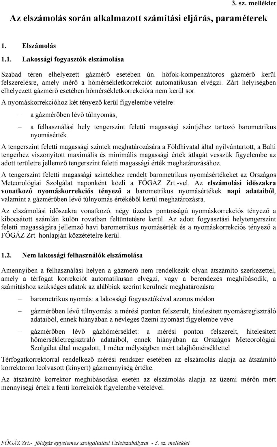 A nyomáskorrekcióhoz két tényező kerül figyelembe vételre: a gázmérőben lévő túlnyomás, a felhasználási hely tengerszint feletti magassági szintjéhez tartozó barometrikus nyomásérték.