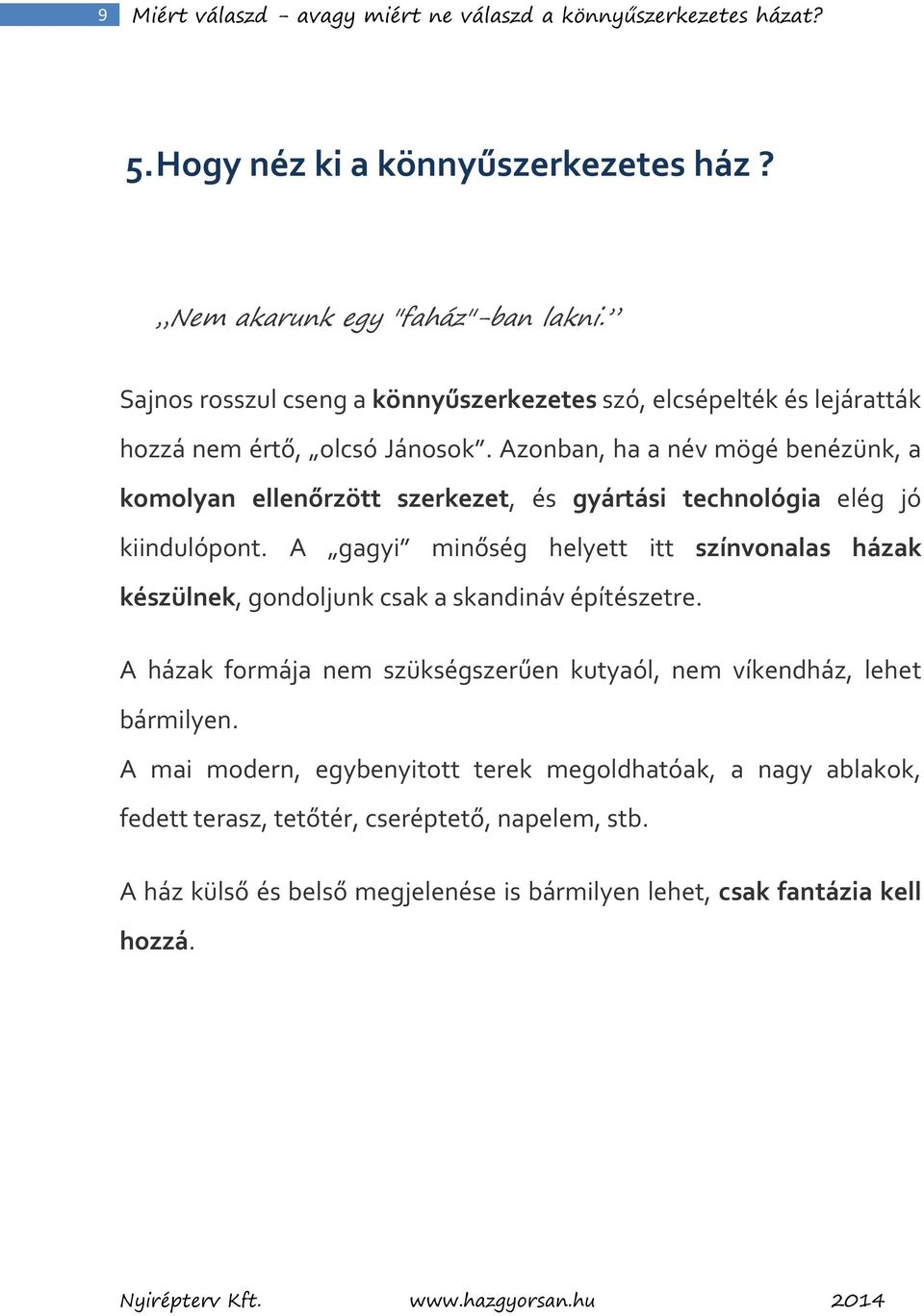 Azonban, ha a név mögé benézünk, a komolyan ellenőrzött szerkezet, és gyártási technológia elég jó kiindulópont.