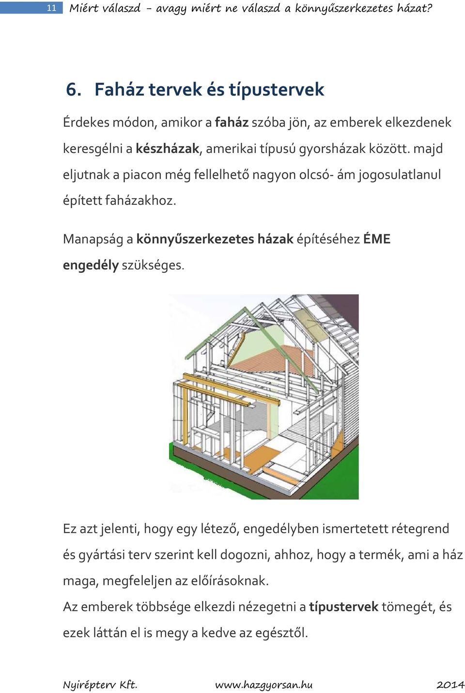 majd eljutnak a piacon még fellelhető nagyon olcsó- ám jogosulatlanul épített faházakhoz. Manapság a könnyűszerkezetes házak építéséhez ÉME engedély szükséges.