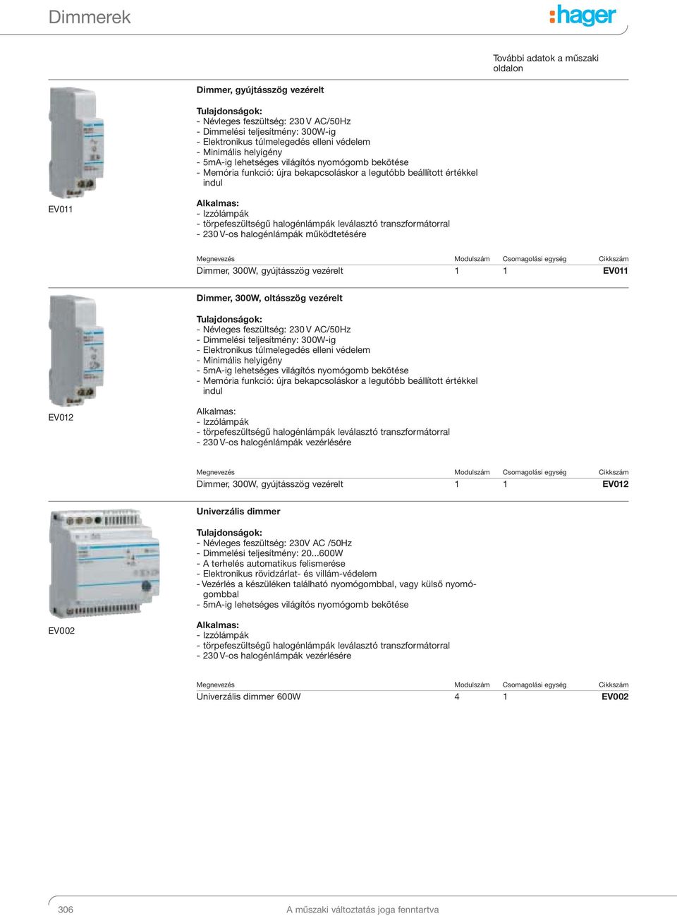 leválasztó transzformátorral - 230 V-os halogénlámpák működtetésére Dimmer, 300W, gyújtásszög vezérelt 1 1 EV011 Dimmer, 300W, oltásszög vezérelt - Névleges feszültség: 230 V AC/50Hz - Dimmelési