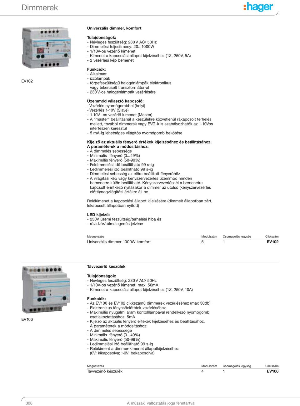 elektronikus vagy tekercselt transzformátorral - 230 V-os halogénlámpák vezérlésére Üzemmód választó kapcsoló: - Vezérlés nyomógombbal (helyi) - Vezérlés 1-10V (Slave) - 1-10V -os vezérlő kimenet