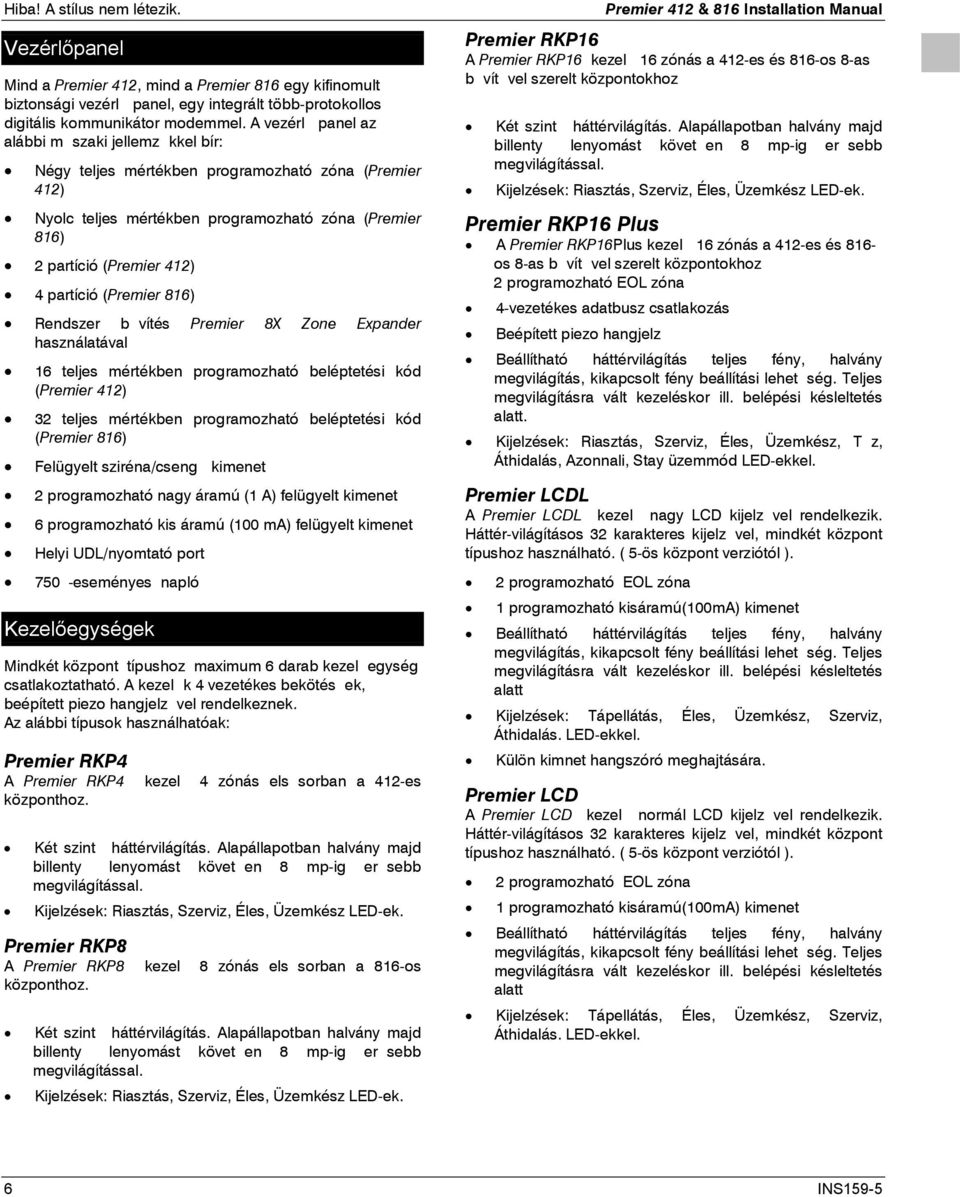 Rendszer bvítés Premier X Zone Expander használatával teljes mértékben programozható beléptetési kód (Premier 4) teljes mértékben programozható beléptetési kód (Premier ) Felügyelt sziréna/cseng