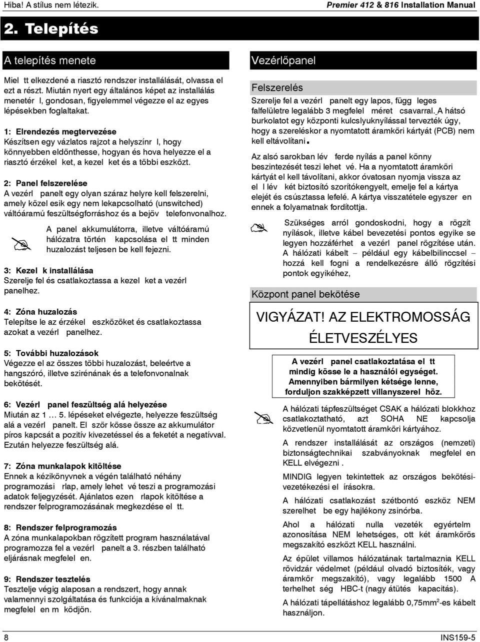 : Elrendezés megtervezése Készítsen egy vázlatos rajzot a helyszínrl, hogy könnyebben eldönthesse, hogyan és hova helyezze el a riasztó érzékelket, a kezelket és a többi eszközt.