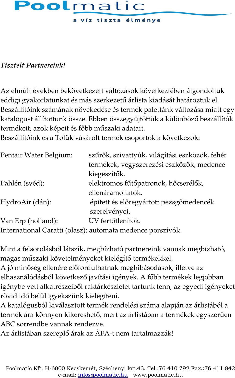 Beszállítóink és a Tőlük vásárolt termék csoportok a következők: Pentair Water Belgium: szűrők, szivattyúk, világítási eszközök, fehér termékek, vegyszerezési eszközök, medence kiegészítők.