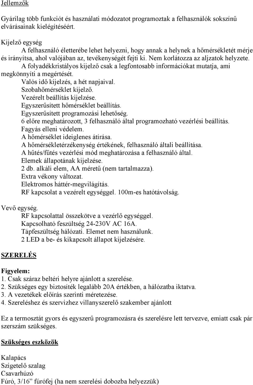 A folyadékkristályos kijelző csak a legfontosabb információkat mutatja, ami megkönnyíti a megértését. Valós idő kijelzés, a hét napjaival. Szobahőmérséklet kijelző. Vezérelt beállítás kijelzése.