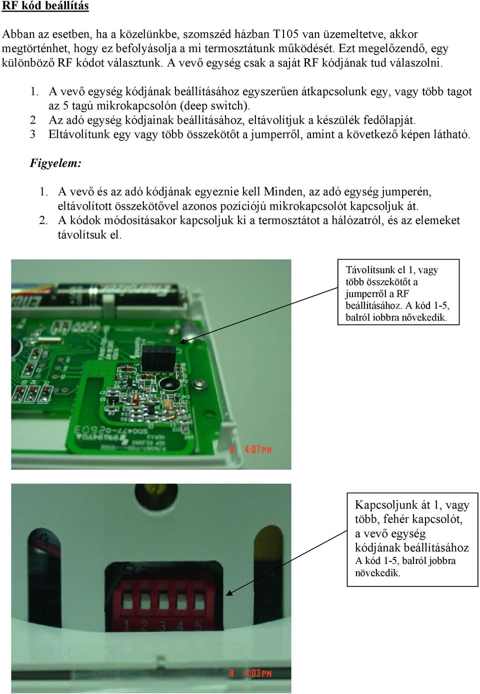 A vevő egység kódjának beállításához egyszerűen átkapcsolunk egy, vagy több tagot az 5 tagú mikrokapcsolón (deep switch). 2 Az adó egység kódjainak beállításához, eltávolítjuk a készülék fedőlapját.