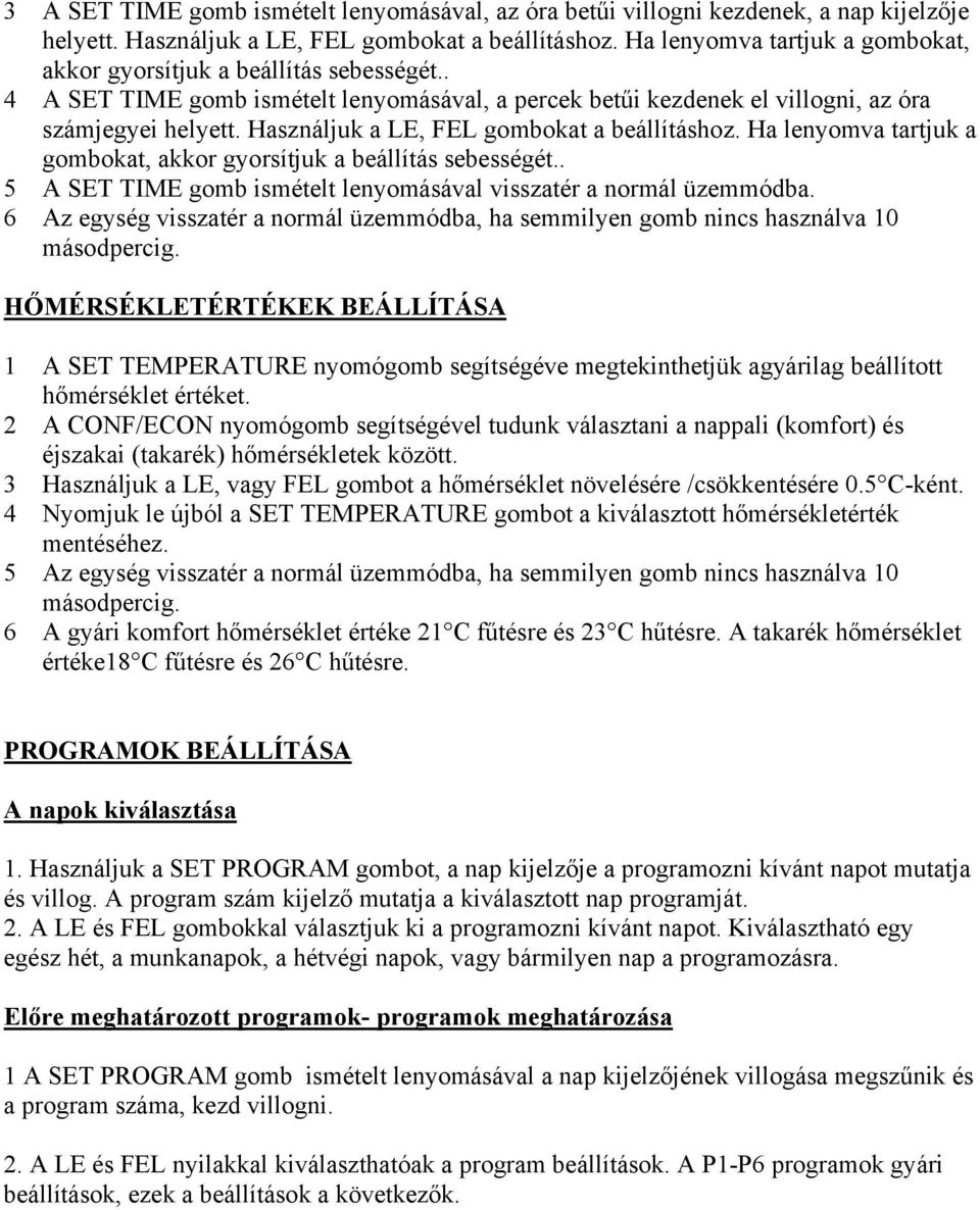 Használjuk a LE, FEL gombokat a beállításhoz. Ha lenyomva tartjuk a gombokat, akkor gyorsítjuk a beállítás sebességét.. 5 A SET TIME gomb ismételt lenyomásával visszatér a normál üzemmódba.