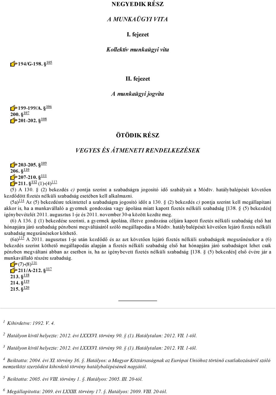 hatálybalépését követően kezdődött fizetés nélküli szabadság esetében kell alkalmazni. (5a) 114 Az (5) bekezdésre tekintettel a szabadságra jogosító időt a 130.