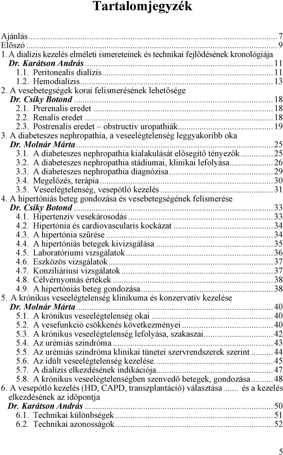 .. 19 3. A diabeteszes nephropathia, a veseelégtelenség leggyakoribb oka Dr. Molnár Márta... 25 3.1. A diabeteszes nephropathia kialakulását elősegítő tényezők... 25 3.2. A diabeteszes nephropathia stádiumai, klinikai lefolyása.