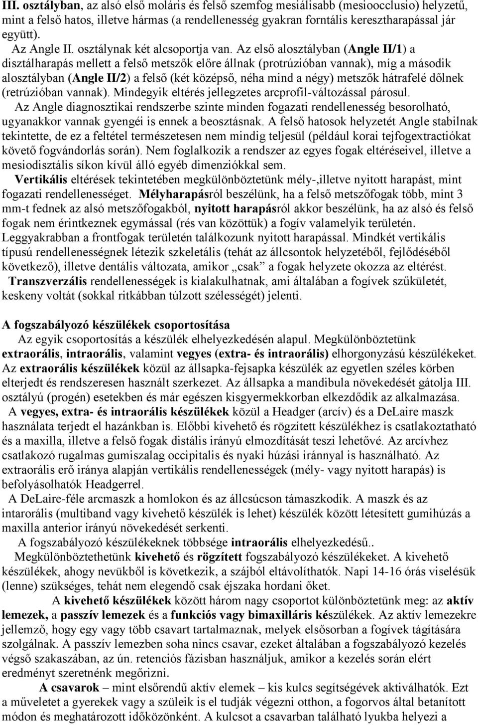 Az első alosztályban (Angle II/1) a disztálharapás mellett a felső metszők előre állnak (protrúzióban vannak), míg a második alosztályban (Angle II/2) a felső (két középső, néha mind a négy) metszők