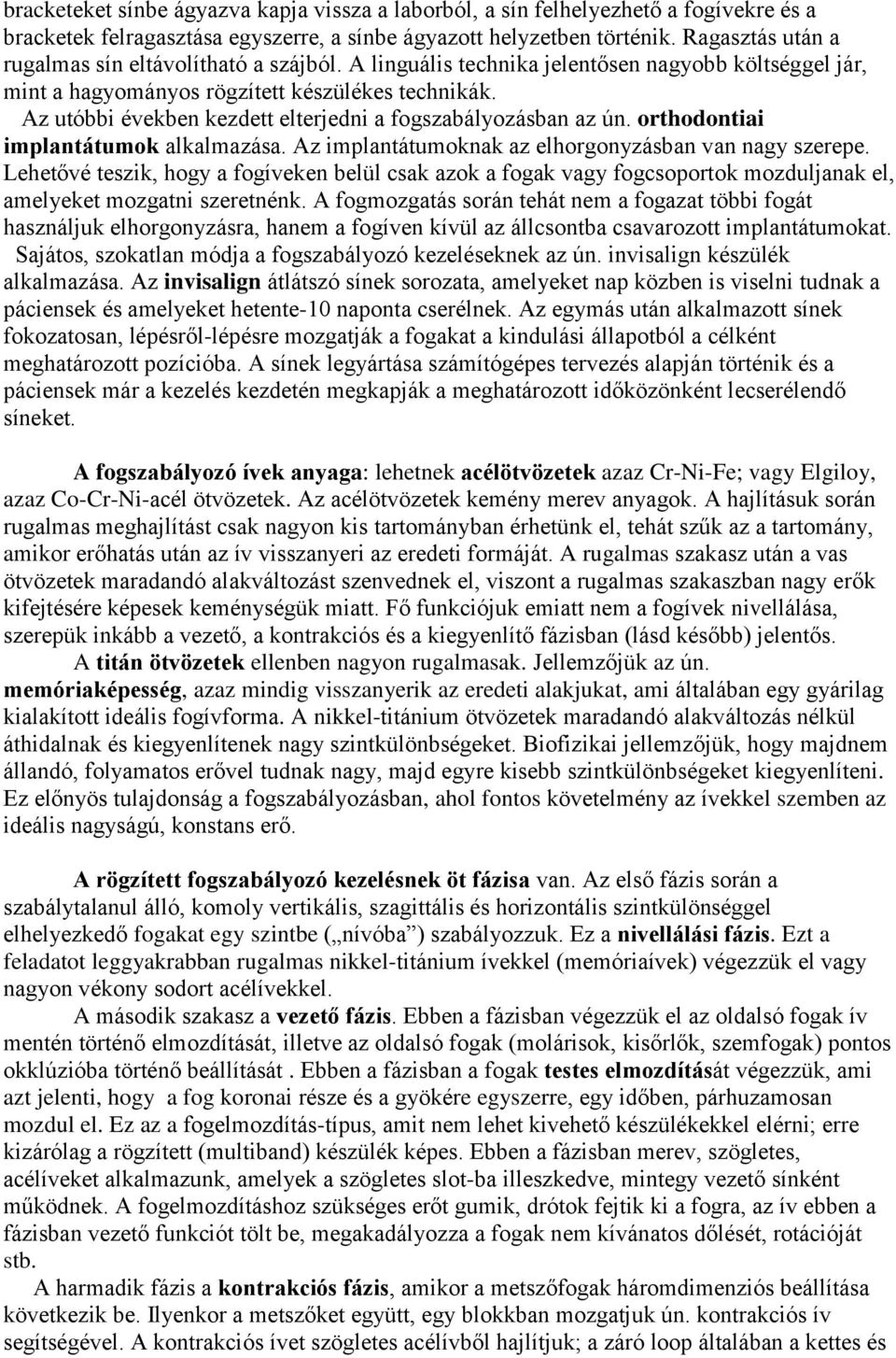 Az utóbbi években kezdett elterjedni a fogszabályozásban az ún. orthodontiai implantátumok alkalmazása. Az implantátumoknak az elhorgonyzásban van nagy szerepe.