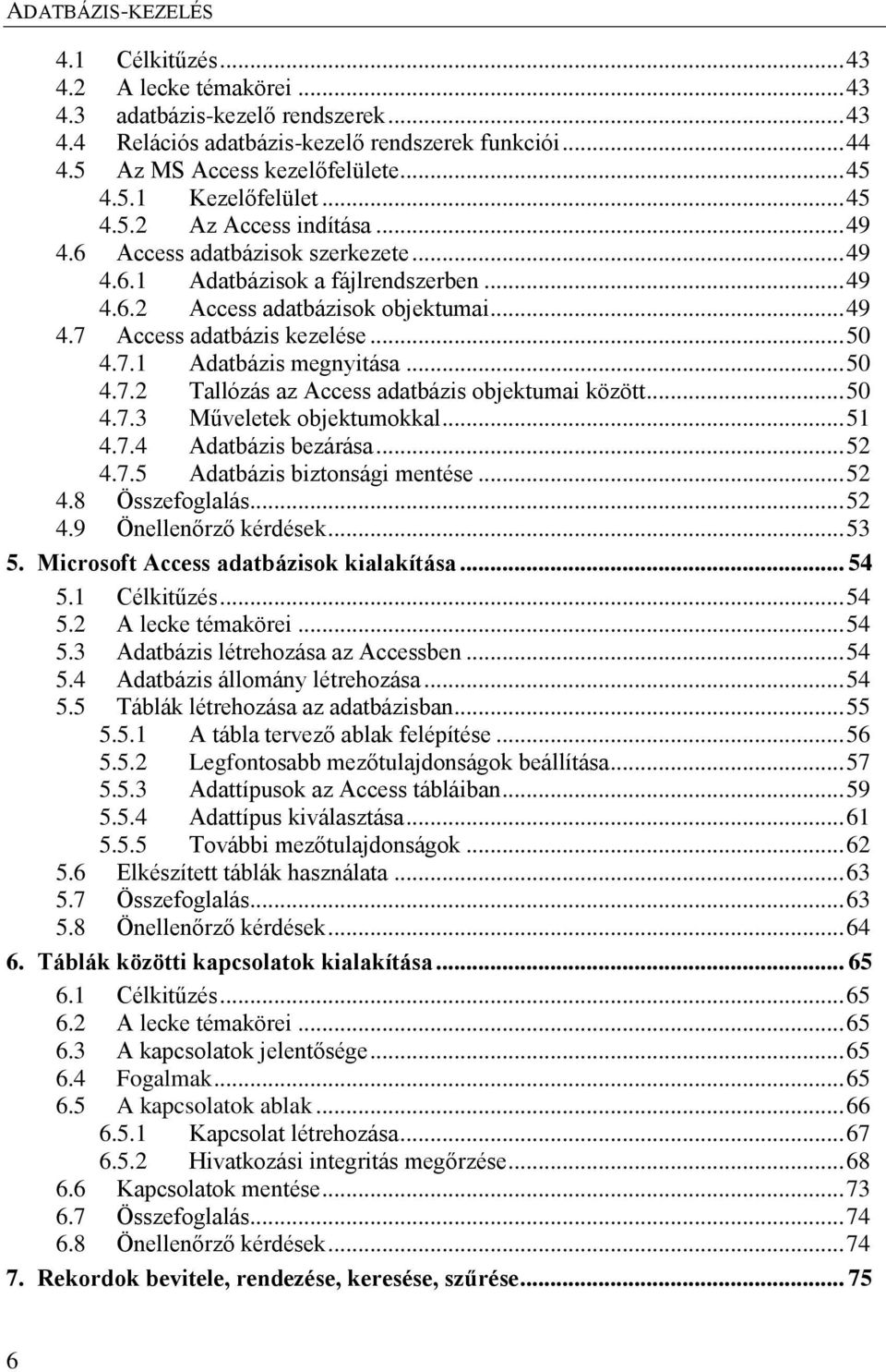 7.1 Adatbázis megnyitása... 50 4.7.2 Tallózás az Access adatbázis objektumai között... 50 4.7.3 Műveletek objektumokkal... 51 4.7.4 Adatbázis bezárása... 52 4.7.5 Adatbázis biztonsági mentése... 52 4.8 Összefoglalás.