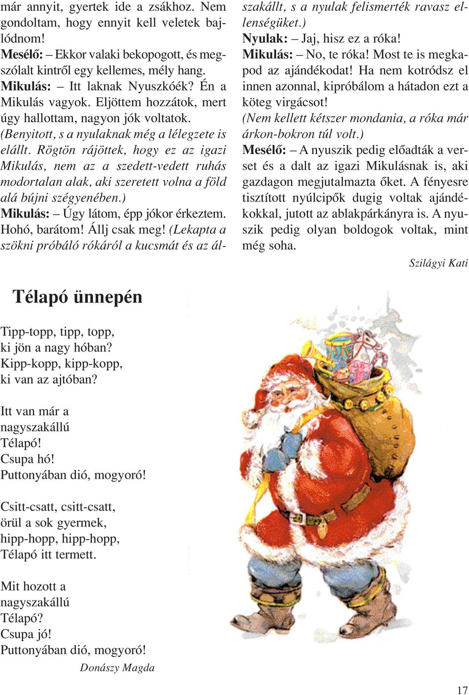 Rögtön rájöttek, hogy ez az igazi Mikulás, nem az a szedett-vedett ruhás modortalan alak, aki szeretett volna a föld alá bújni szégyenében.) Mikulás: Úgy látom, épp jókor érkeztem. Hohó, barátom!