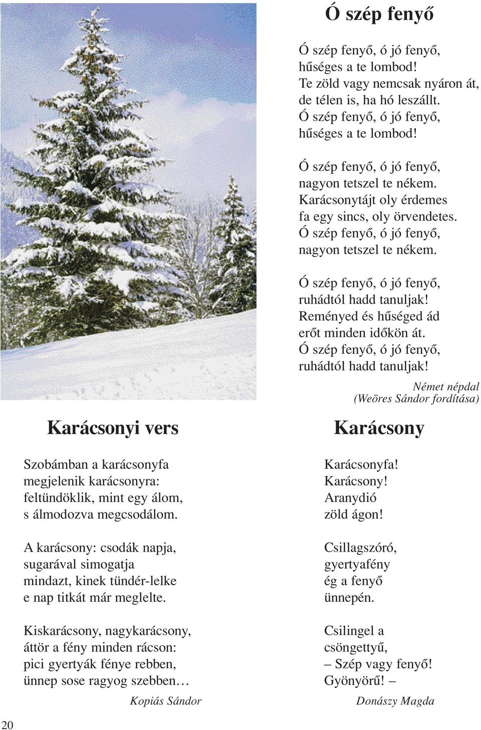Karácsonyi vers Szobámban a karácsonyfa megjelenik karácsonyra: feltündöklik, mint egy álom, s álmodozva megcsodálom.