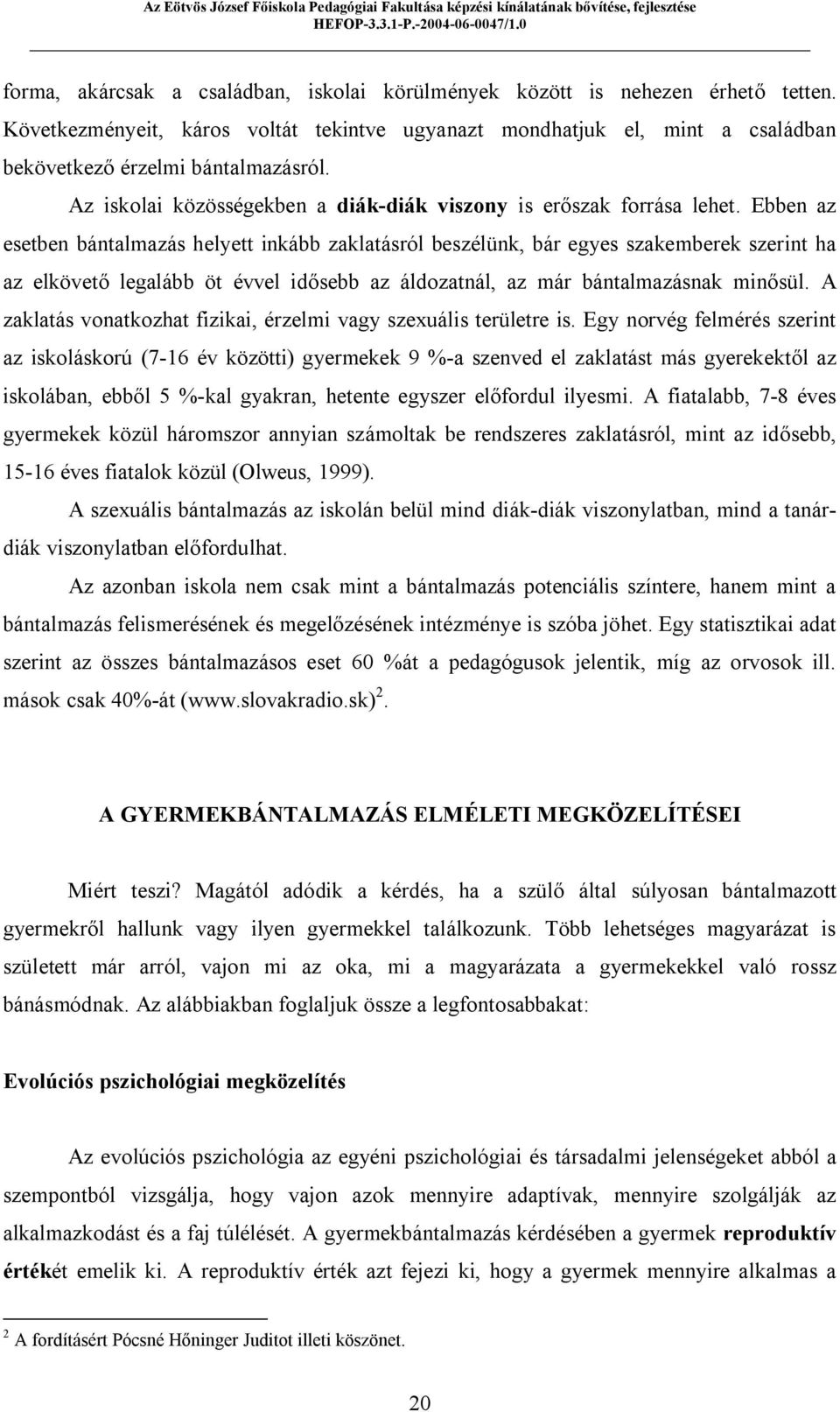 Ebben az esetben bántalmazás helyett inkább zaklatásról beszélünk, bár egyes szakemberek szerint ha az elkövető legalább öt évvel idősebb az áldozatnál, az már bántalmazásnak minősül.