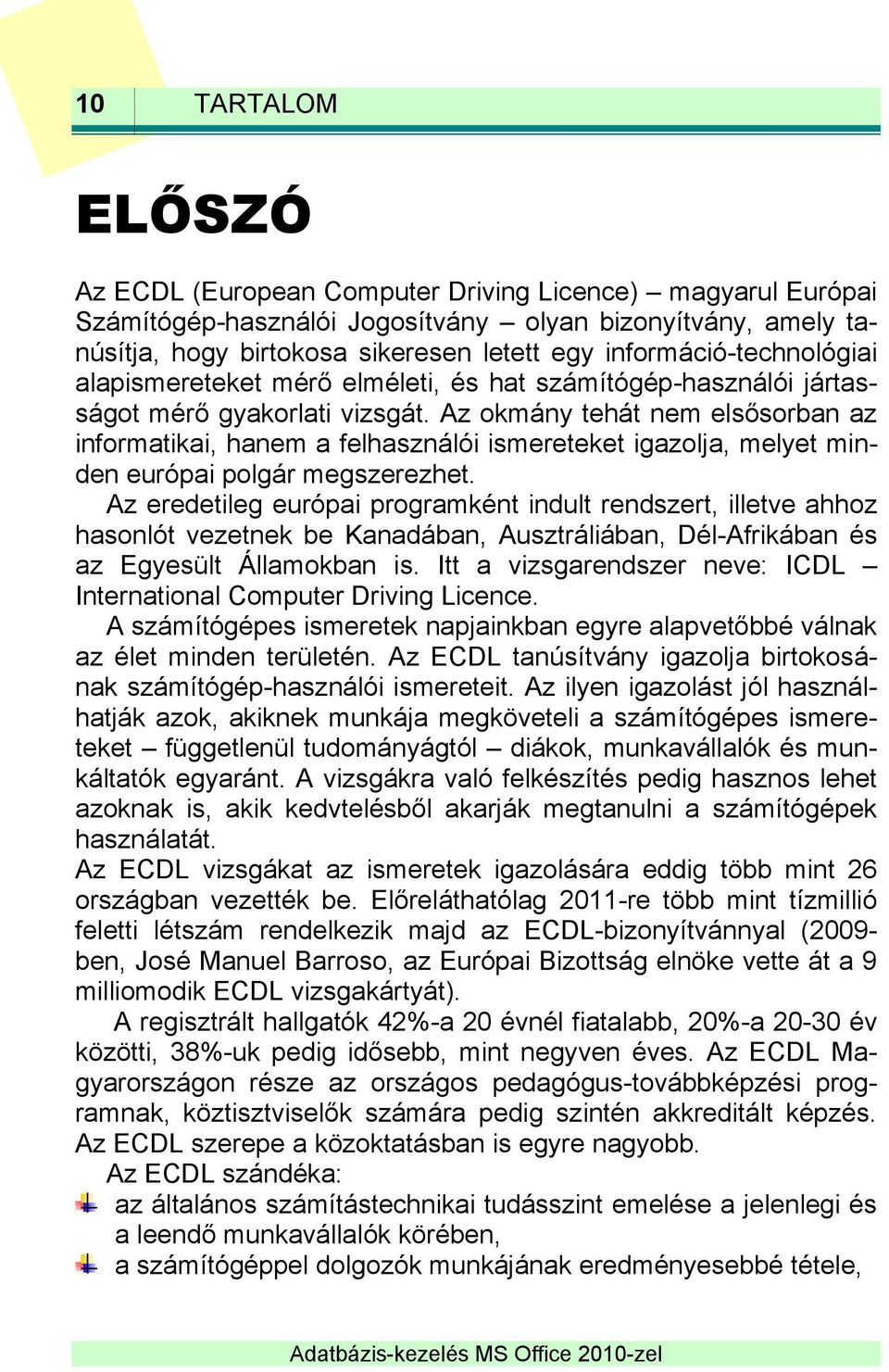 Az okmány tehát nem elsősorban az informatikai, hanem a felhasználói ismereteket igazolja, melyet minden európai polgár megszerezhet.