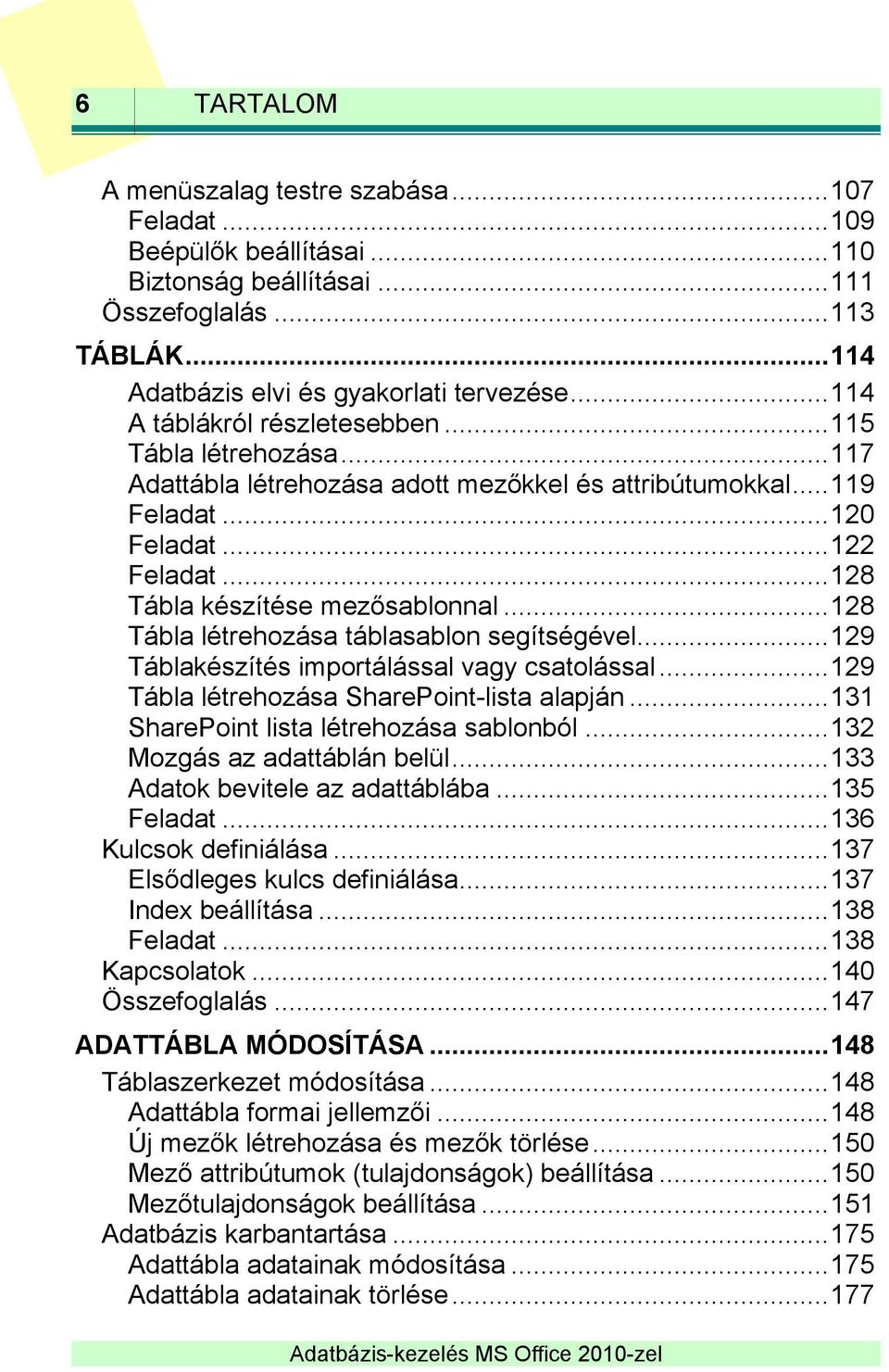 .. 128 Tábla készítése mezősablonnal... 128 Tábla létrehozása táblasablon segítségével... 129 Táblakészítés importálással vagy csatolással... 129 Tábla létrehozása SharePoint-lista alapján.