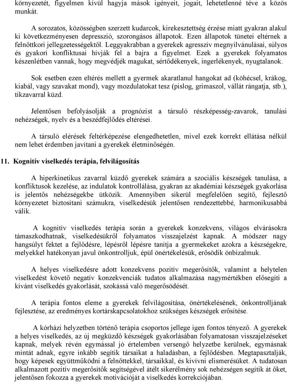 Ezen állapotok tünetei eltérnek a felnőttkori jellegzetességektől. Leggyakrabban a gyerekek agresszív megnyilvánulásai, súlyos és gyakori konfliktusai hívják fel a bajra a figyelmet.