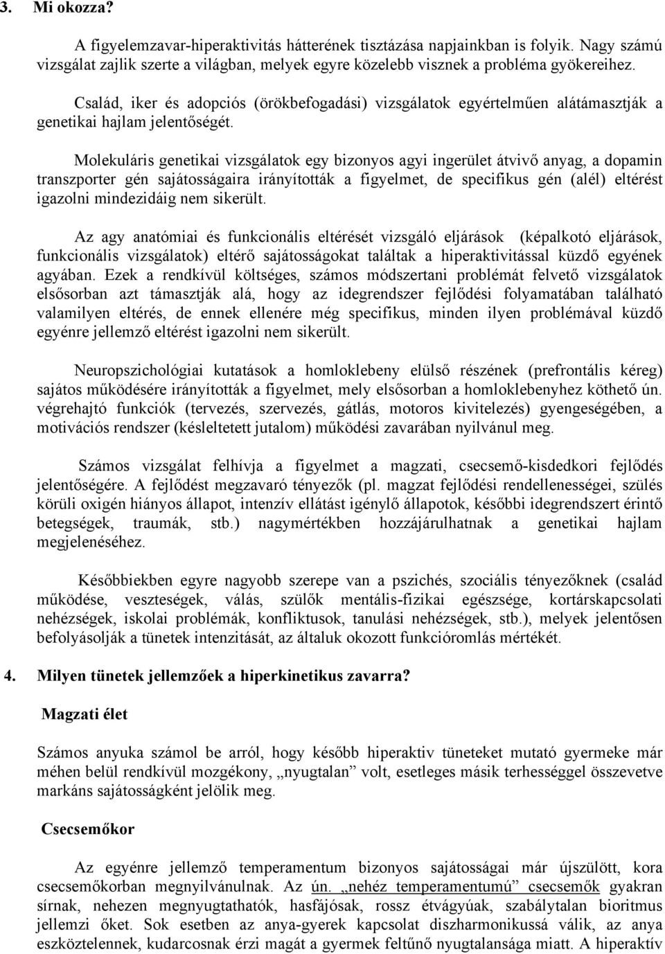 Molekuláris genetikai vizsgálatok egy bizonyos agyi ingerület átvivő anyag, a dopamin transzporter gén sajátosságaira irányították a figyelmet, de specifikus gén (alél) eltérést igazolni mindezidáig