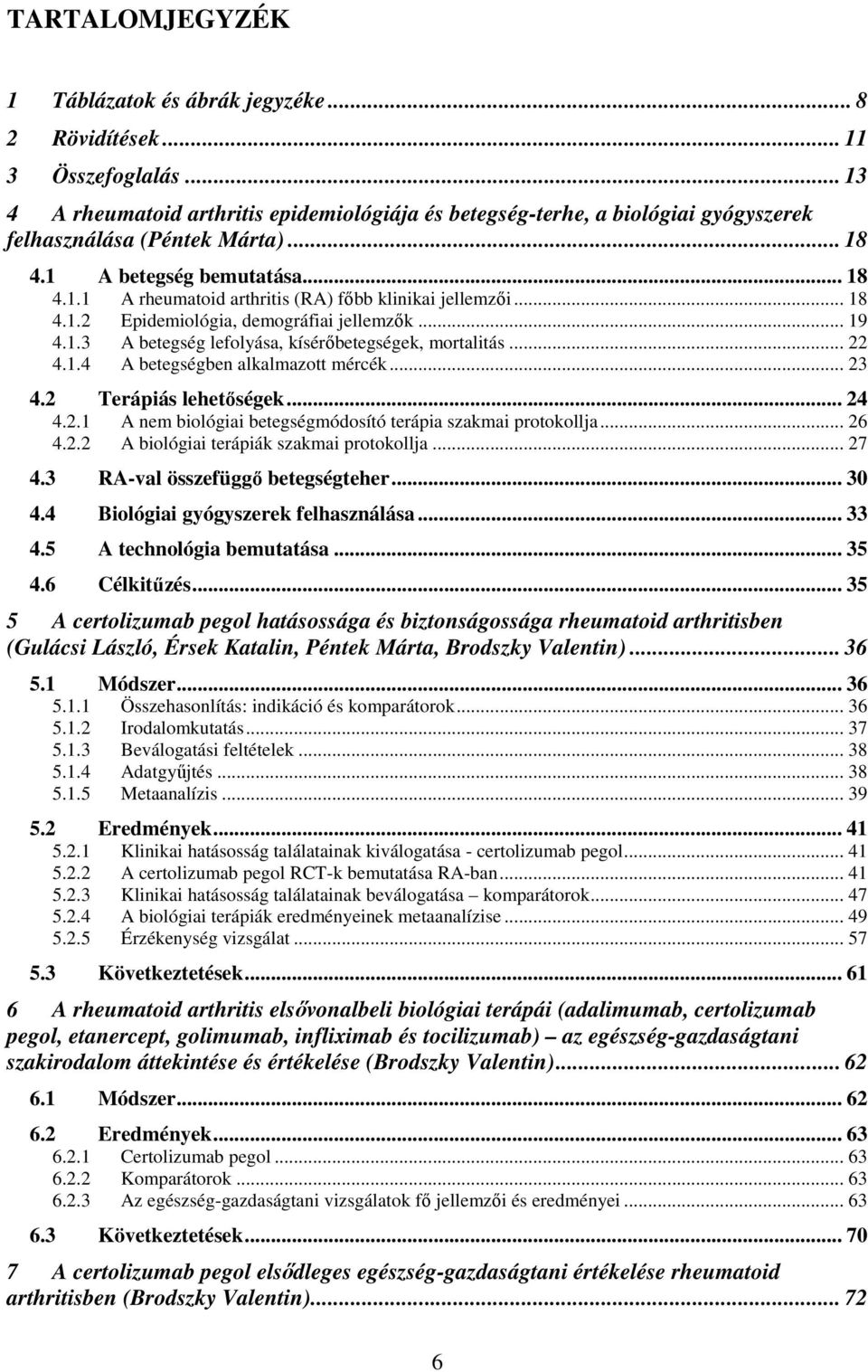 .. 18 4.1.2 Epidemiológia, demográfiai jellemzők... 19 4.1.3 A betegség lefolyása, kísérőbetegségek, mortalitás... 22 4.1.4 A betegségben alkalmazott mércék... 23 4.2 Terápiás lehetőségek... 24 4.2.1 A nem biológiai betegségmódosító terápia szakmai protokollja.