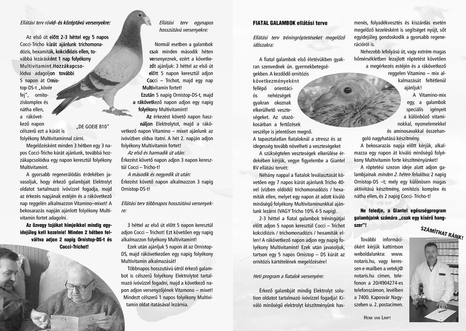Hozzákapcsolódva adagoljon további 5 napon át Ornistop-DS-t kövér fej, ornitoziskomplex és nátha ellen, a rákövetkezõ napon DE GOEIE 810 célszerû ezt a kúrát is folyékony Multivitaminnal zárni.