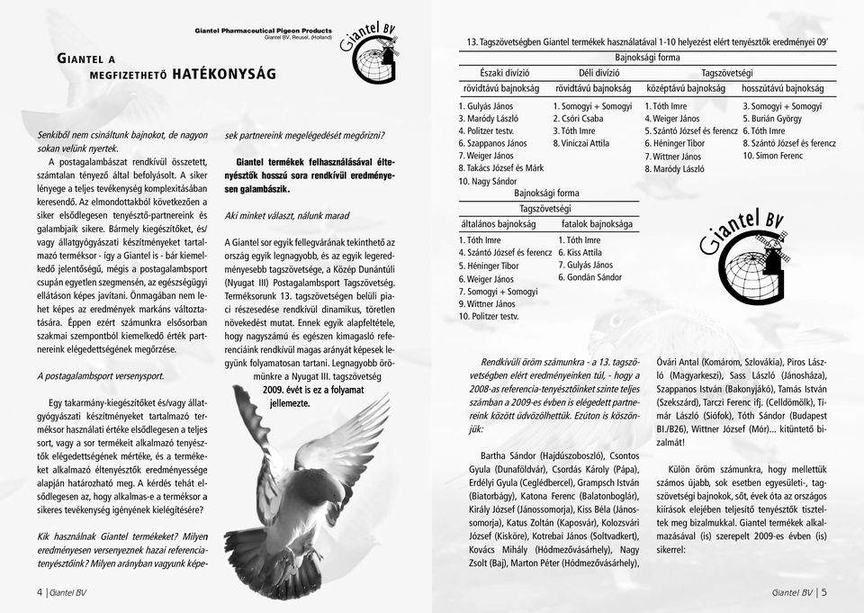 Bármely kiegészítõket, és/ vagy állatgyógyászati készítményeket tartalmazó terméksor - így a Giantel is - bár kiemelkedõ jelentõségû, mégis a postagalambsport csupán egyetlen szegmensén, az