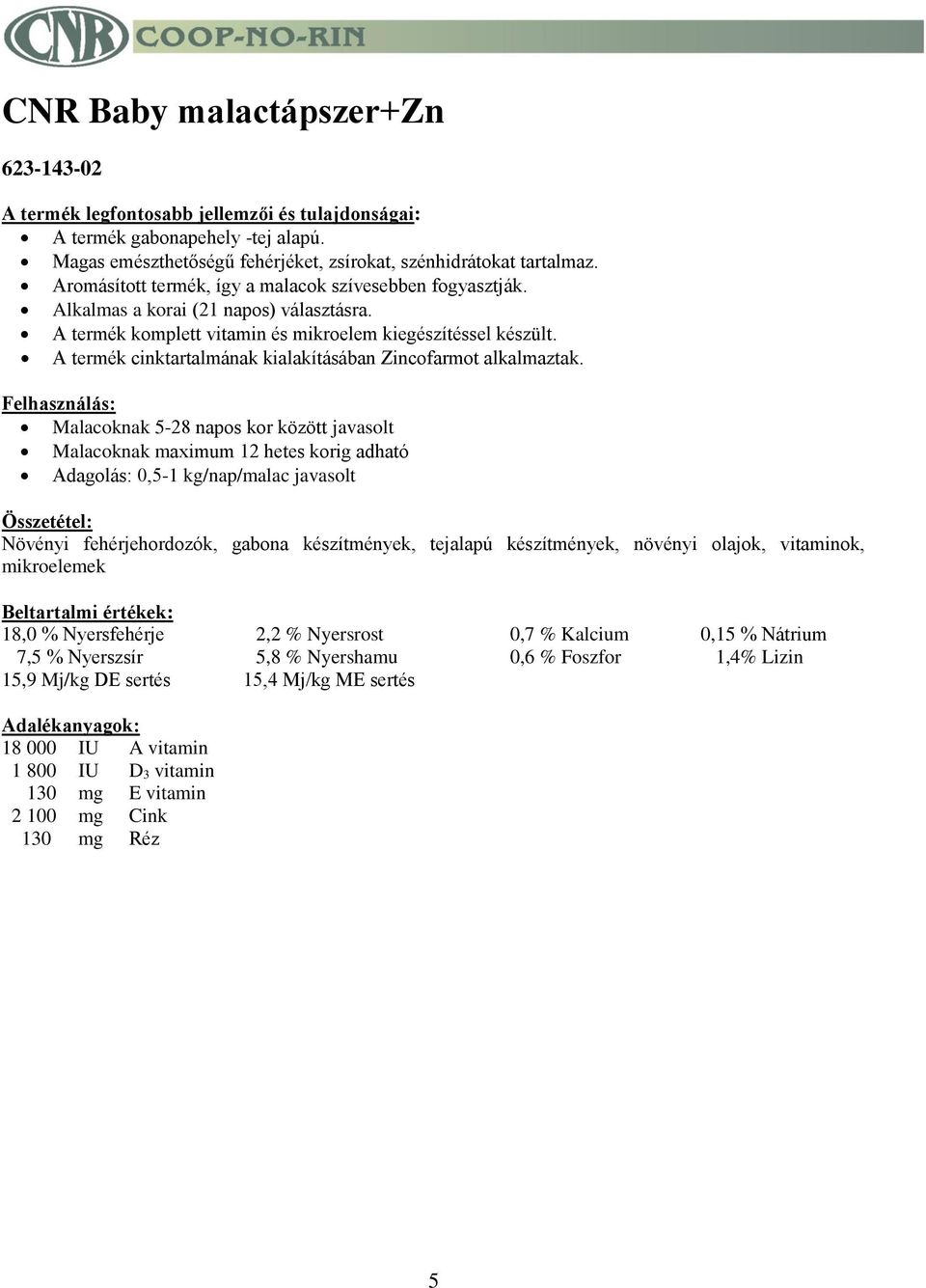 Malacoknak 5-28 napos kor között javasolt Malacoknak maximum 12 hetes korig adható Adagolás: 0,5-1 kg/nap/malac javasolt Növényi fehérjehordozók, gabona készítmények, tejalapú készítmények, növényi