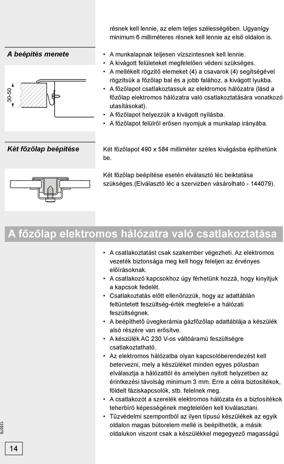 A főzőlapot csatlakoztassuk az elektromos hálózatra (lásd a főzőlap elektromos hálózatra való csatlakoztatására vonatkozó utasításokat). A főzőlapot helyezzük a kivágott nyílásba.