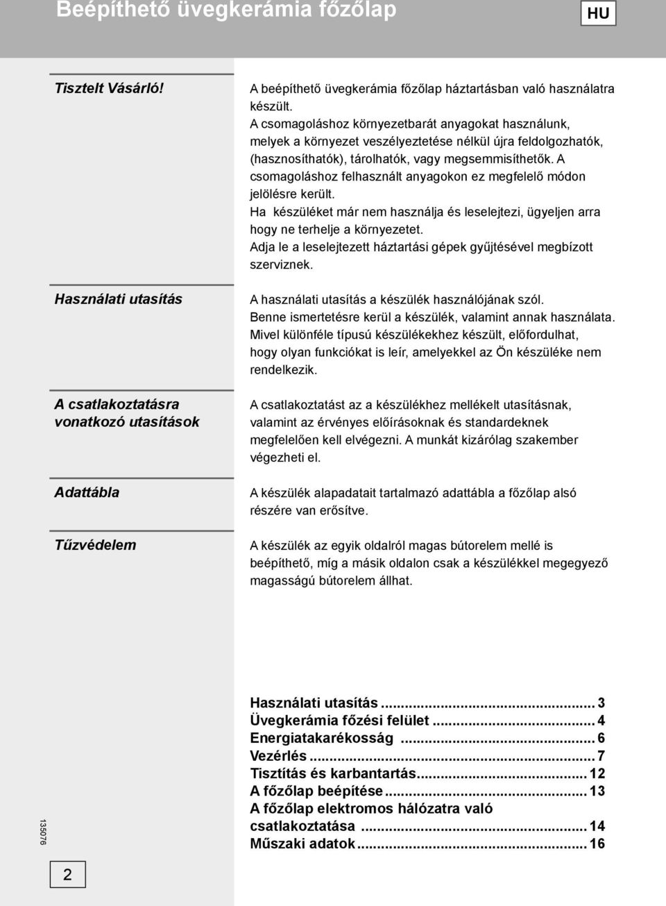 A csomagoláshoz környezetbarát anyagokat használunk, melyek a környezet veszélyeztetése nélkül újra feldolgozhatók, (hasznosíthatók), tárolhatók, vagy megsemmisíthetők.