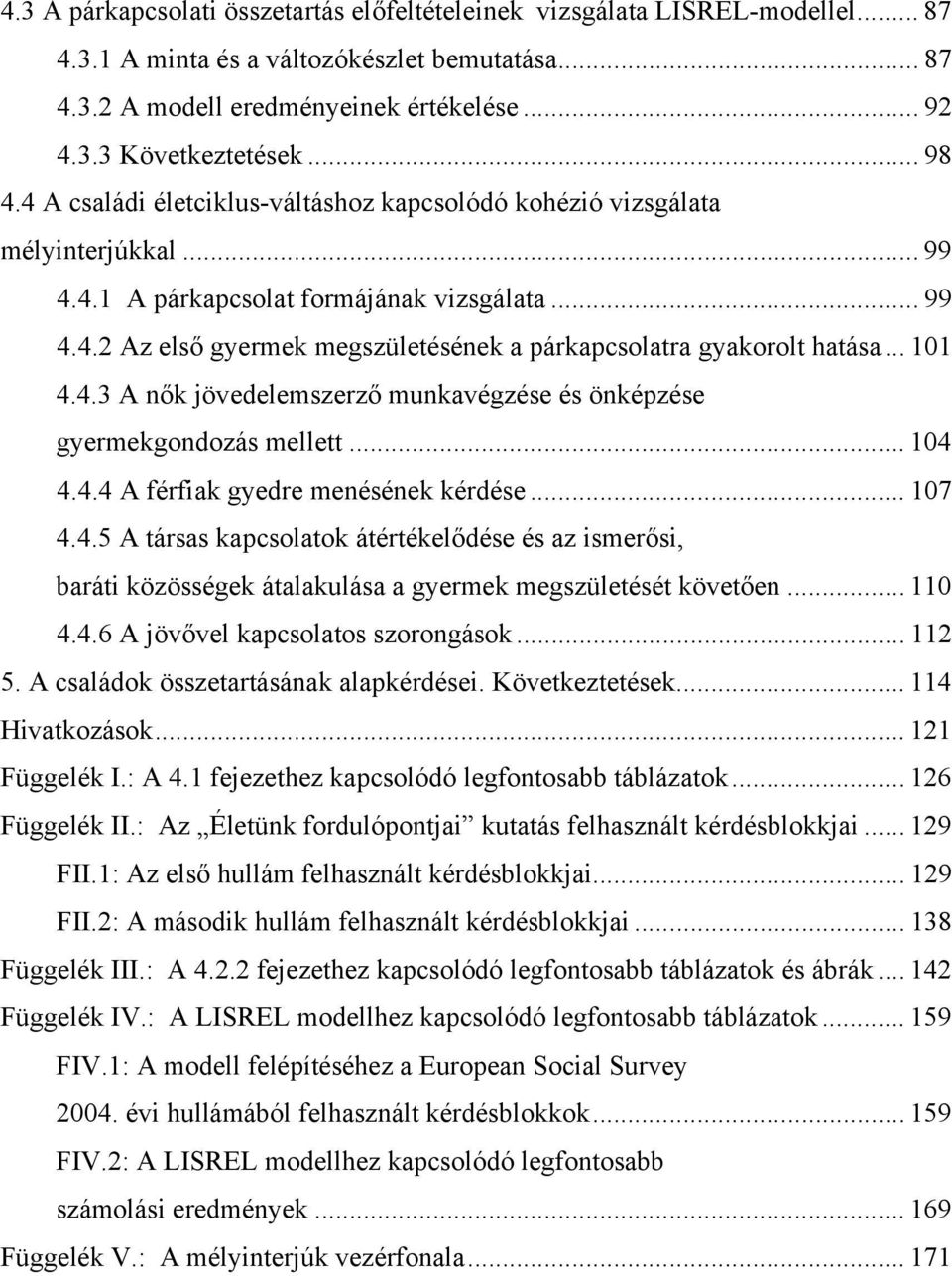 .. 101 4.4.3 A nők jövedelemszerző munkavégzése és önképzése gyermekgondozás mellett... 104 4.4.4 A férfiak gyedre menésének kérdése... 107 4.4.5 A társas kapcsolatok átértékelődése és az ismerősi, baráti közösségek átalakulása a gyermek megszületését követően.