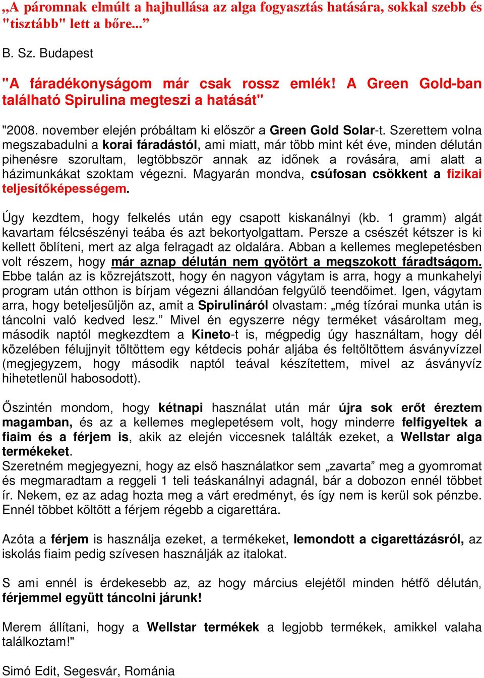 Magyarán mondva, csúfosan csökkent a fizikai. Úgy kezdtem, hogy felkelés után egy csapott kiskanálnyi (kb. 1 gramm) algát kavartam félcsészényi teába és azt bekortyolgattam.