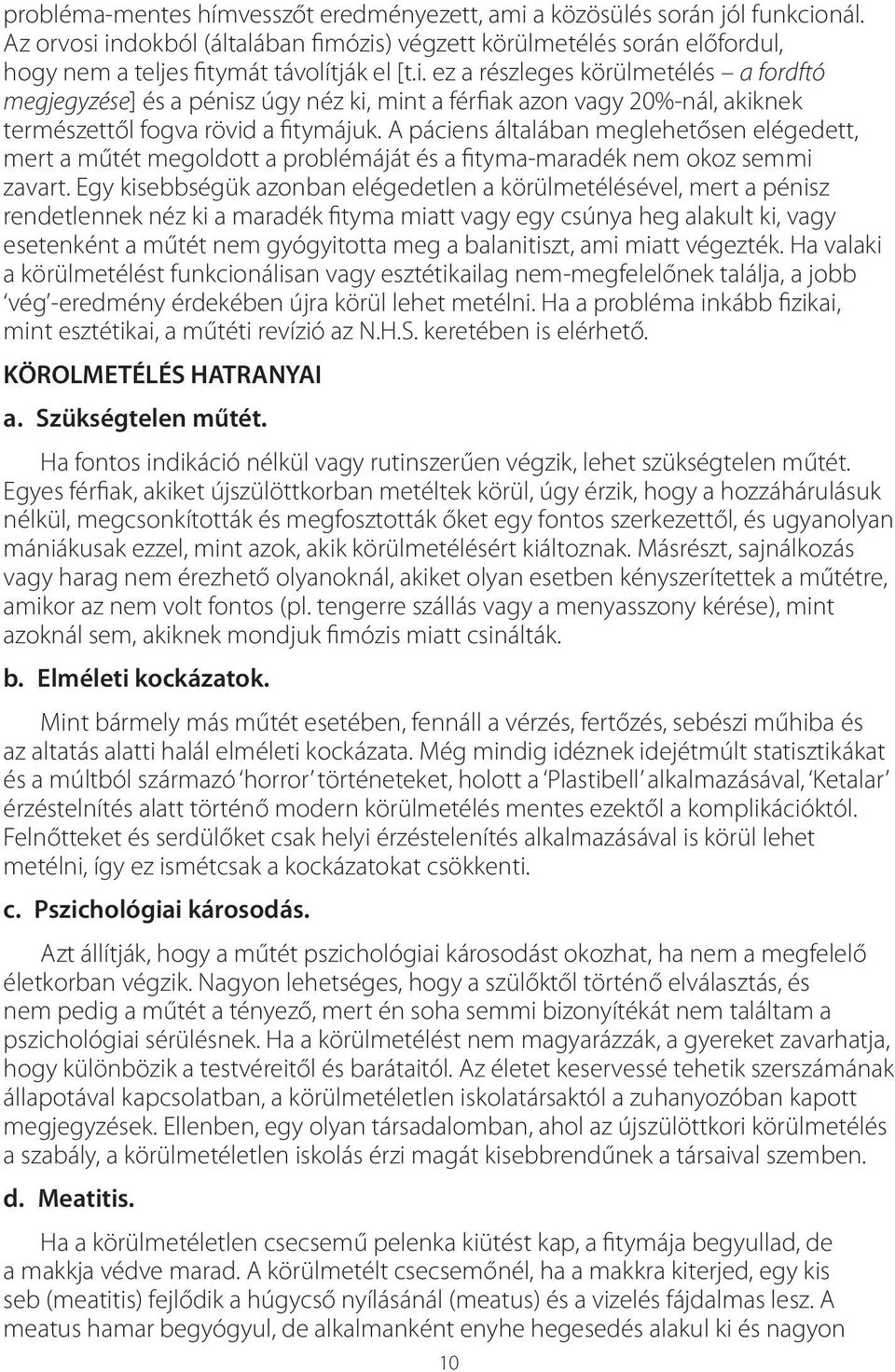 A páciens általában meglehetősen elégedett, mert a műtét megoldott a problémáját és a fityma-maradék nem okoz semmi zavart.