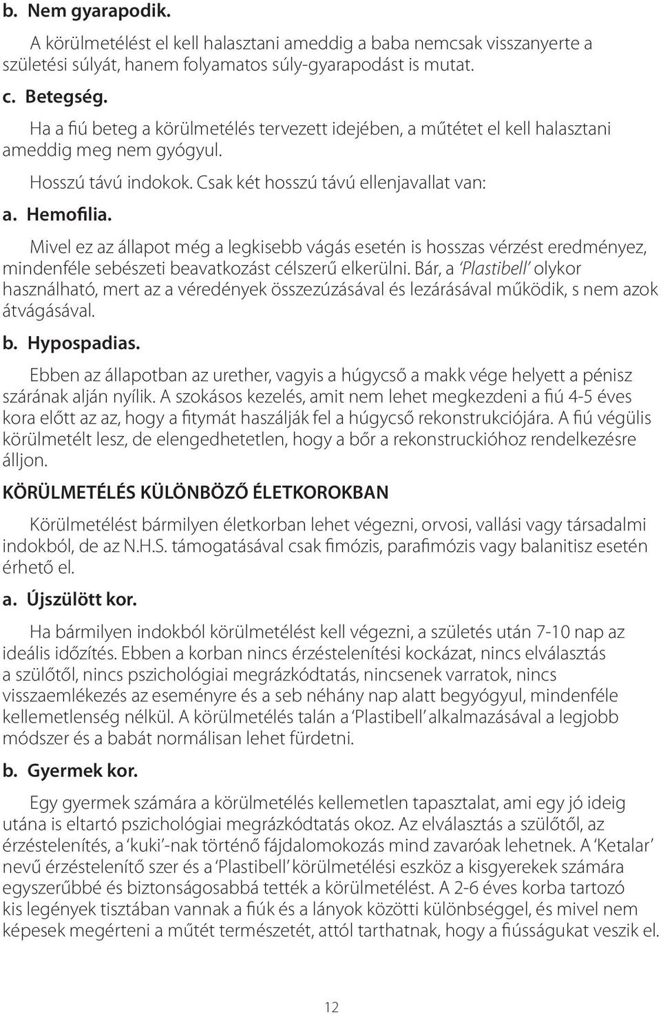 Mivel ez az állapot még a legkisebb vágás esetén is hosszas vérzést eredményez, mindenféle sebészeti beavatkozást célszerű elkerülni.