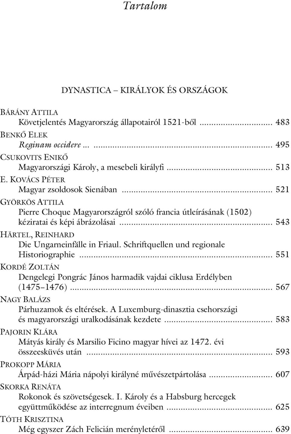 .. 521 GYÖRKÖS ATTILA Pierre Choque Magyarországról szóló francia útleírásának (1502) kéziratai és képi ábrázolásai... 543 HÄRTEL, REINHARD Die Ungarneinfälle in Friaul.