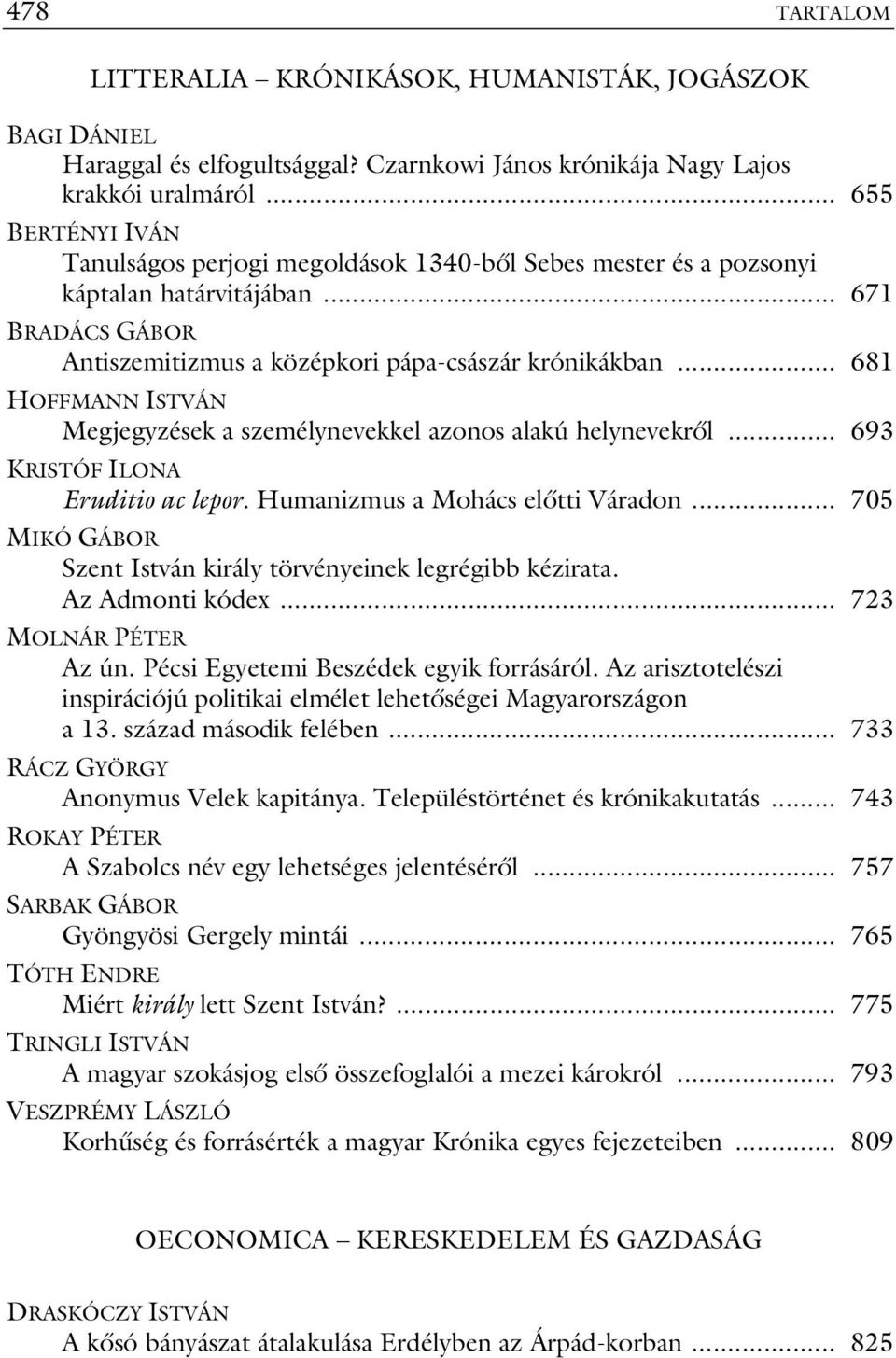 .. 681 HOFFMANN ISTVÁN Megjegyzések a személynevekkel azonos alakú helynevekről... 693 KRISTÓF ILONA Eruditio ac lepor. Humanizmus a Mohács előtti Váradon.