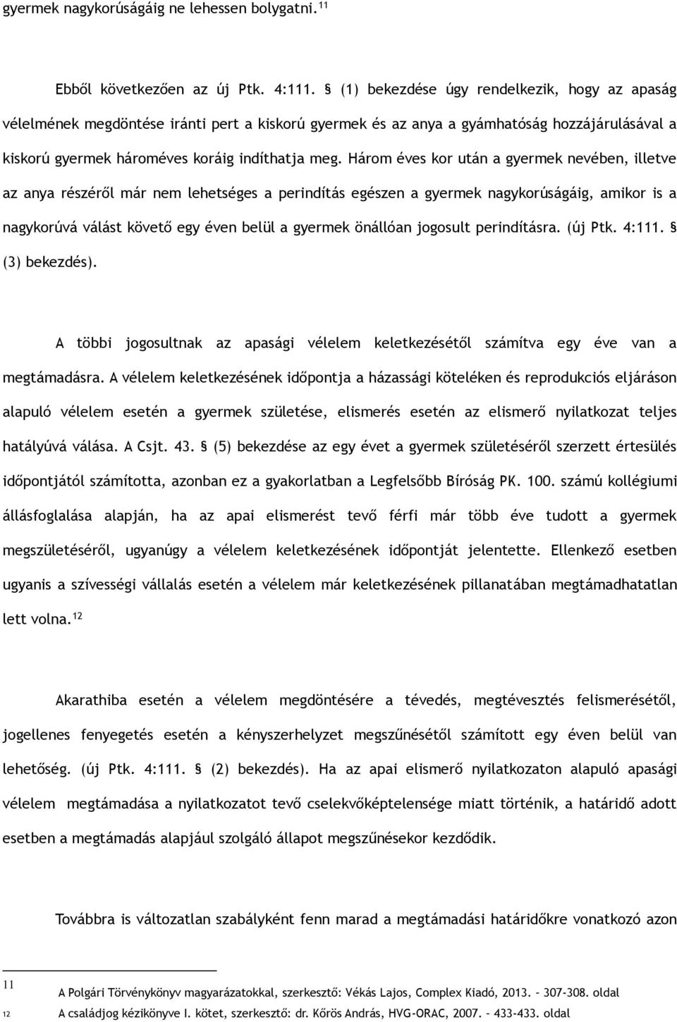 Három éves kor után a gyermek nevében, illetve az anya részéről már nem lehetséges a perindítás egészen a gyermek nagykorúságáig, amikor is a nagykorúvá válást követő egy éven belül a gyermek