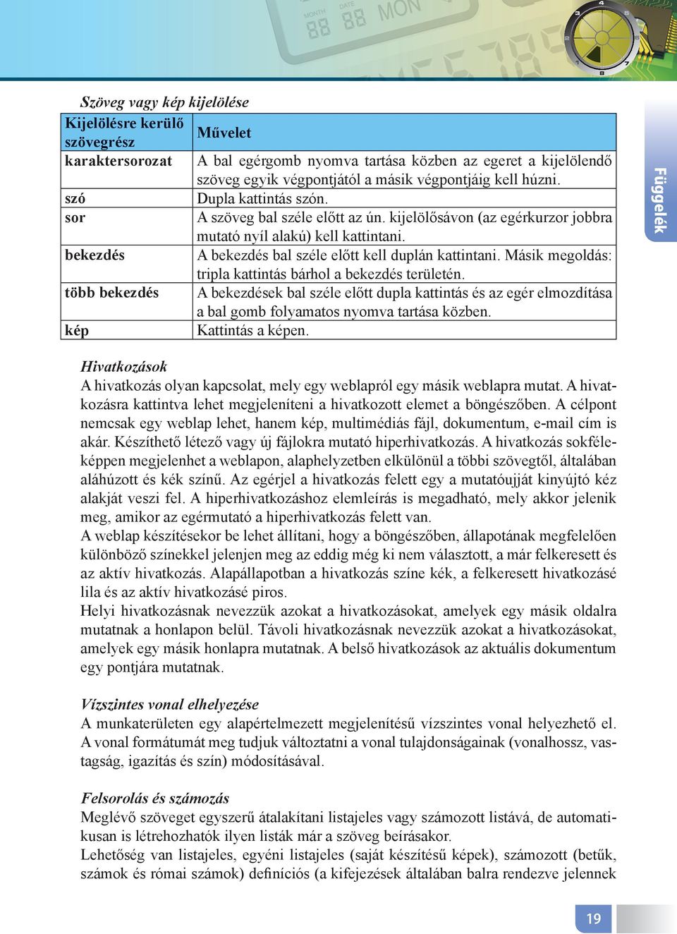 Másik megoldás: tripla kattintás bárhol a bekezdés területén. több bekezdés A bekezdések bal széle előtt dupla kattintás és az egér elmozdítása a bal gomb folyamatos nyomva tartása közben.