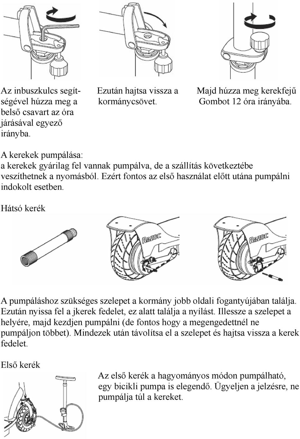 Hátsó kerék A pumpáláshoz szükséges szelepet a kormány jobb oldali fogantyújában találja. Ezután nyissa fel a jkerek fedelet, ez alatt találja a nyílást.